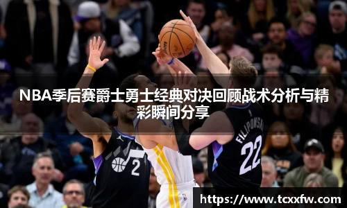 云霄体育NBA季后赛爵士勇士经典对决回顾战术分析与精彩瞬间分享